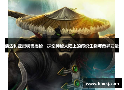 潘达利亚灵魂兽揭秘：探索神秘大陆上的传说生物与奇异力量