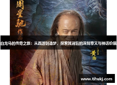 白龙马的传奇之旅：从西游到造梦，探索其背后的深刻意义与神话价值